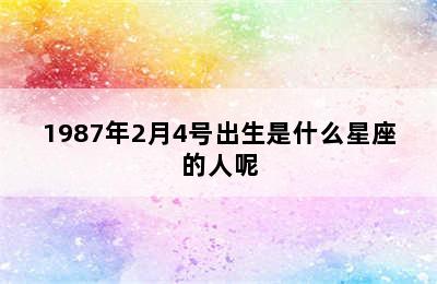 1987年2月4号出生是什么星座的人呢