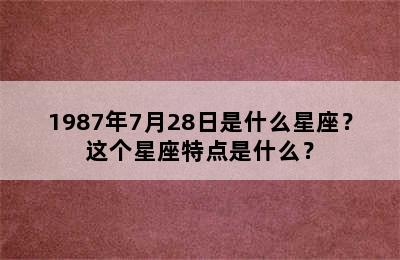 1987年7月28日是什么星座？这个星座特点是什么？