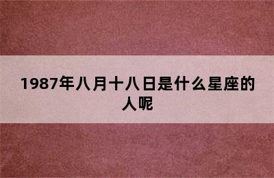 1987年八月十八日是什么星座的人呢