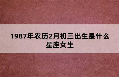 1987年农历2月初三出生是什么星座女生