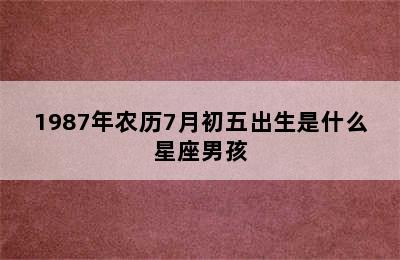 1987年农历7月初五出生是什么星座男孩