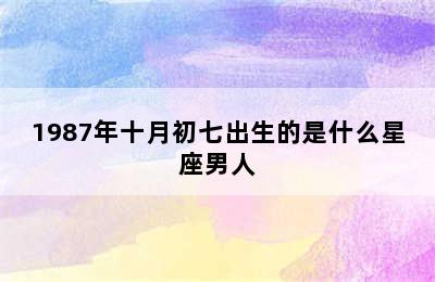 1987年十月初七出生的是什么星座男人