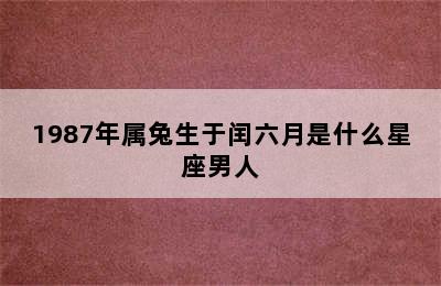 1987年属兔生于闰六月是什么星座男人