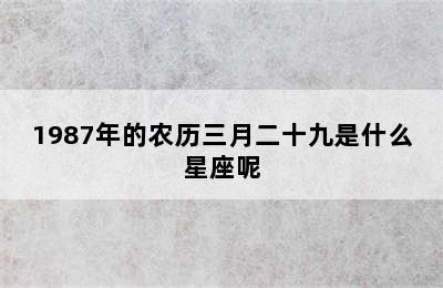 1987年的农历三月二十九是什么星座呢