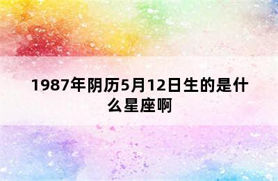 1987年阴历5月12日生的是什么星座啊