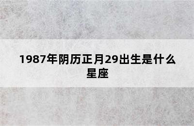 1987年阴历正月29出生是什么星座