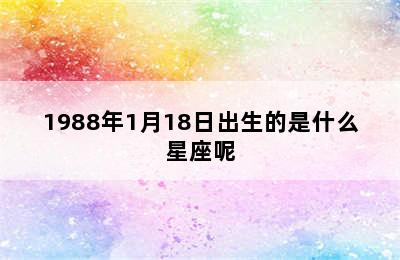 1988年1月18日出生的是什么星座呢