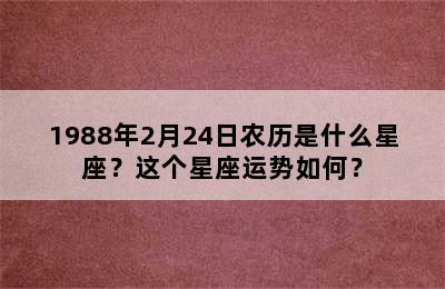 1988年2月24日农历是什么星座？这个星座运势如何？
