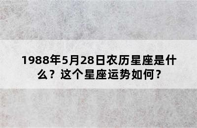 1988年5月28日农历星座是什么？这个星座运势如何？
