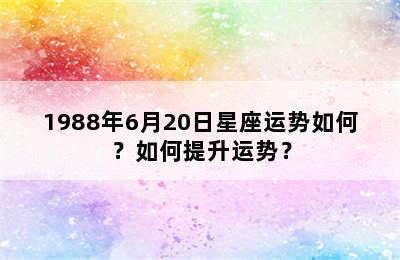 1988年6月20日星座运势如何？如何提升运势？