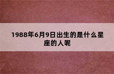 1988年6月9日出生的是什么星座的人呢