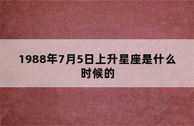 1988年7月5日上升星座是什么时候的