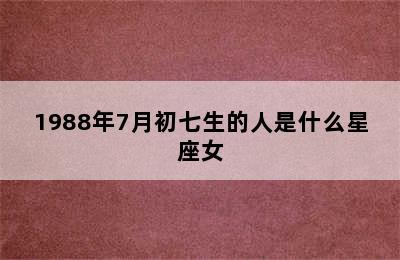 1988年7月初七生的人是什么星座女