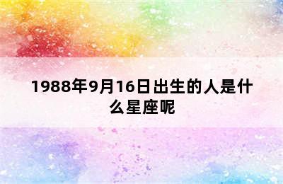 1988年9月16日出生的人是什么星座呢