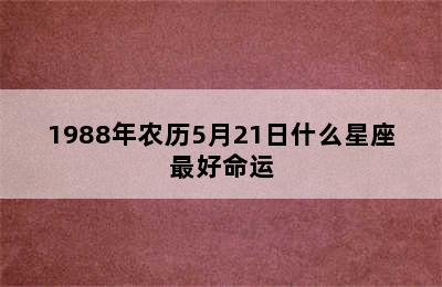 1988年农历5月21日什么星座最好命运