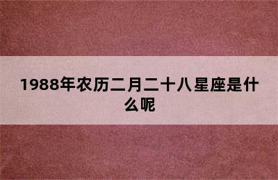 1988年农历二月二十八星座是什么呢