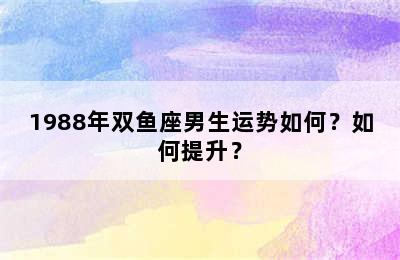 1988年双鱼座男生运势如何？如何提升？