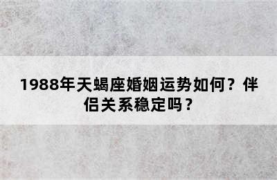 1988年天蝎座婚姻运势如何？伴侣关系稳定吗？