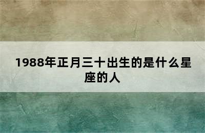 1988年正月三十出生的是什么星座的人