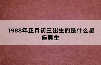 1988年正月初三出生的是什么星座男生