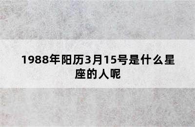 1988年阳历3月15号是什么星座的人呢