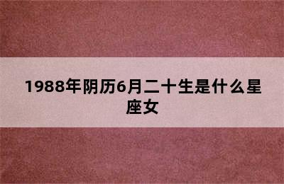 1988年阴历6月二十生是什么星座女