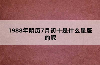 1988年阴历7月初十是什么星座的呢