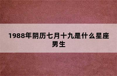 1988年阴历七月十九是什么星座男生