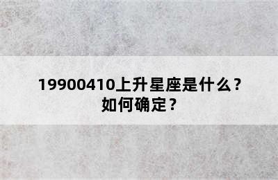19900410上升星座是什么？如何确定？