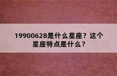 19900628是什么星座？这个星座特点是什么？