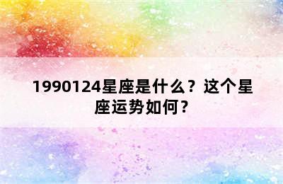 1990124星座是什么？这个星座运势如何？