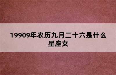 19909年农历九月二十六是什么星座女