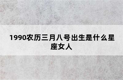 1990农历三月八号出生是什么星座女人