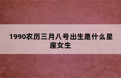 1990农历三月八号出生是什么星座女生