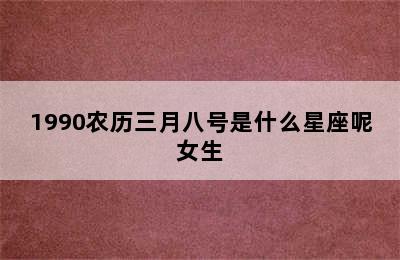 1990农历三月八号是什么星座呢女生