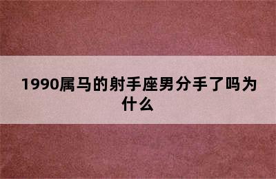 1990属马的射手座男分手了吗为什么