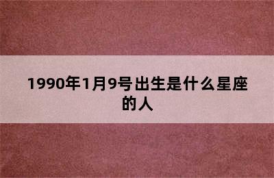 1990年1月9号出生是什么星座的人