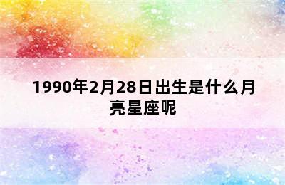 1990年2月28日出生是什么月亮星座呢