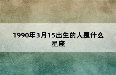 1990年3月15出生的人是什么星座