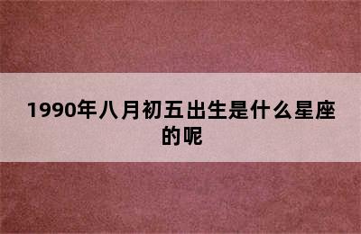 1990年八月初五出生是什么星座的呢