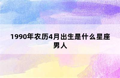 1990年农历4月出生是什么星座男人