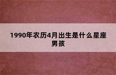 1990年农历4月出生是什么星座男孩