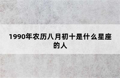 1990年农历八月初十是什么星座的人