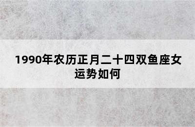 1990年农历正月二十四双鱼座女运势如何