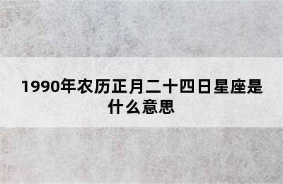 1990年农历正月二十四日星座是什么意思