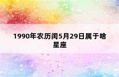 1990年农历闰5月29日属于啥星座