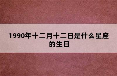 1990年十二月十二日是什么星座的生日