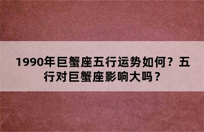 1990年巨蟹座五行运势如何？五行对巨蟹座影响大吗？
