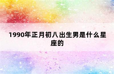 1990年正月初八出生男是什么星座的