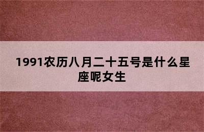 1991农历八月二十五号是什么星座呢女生